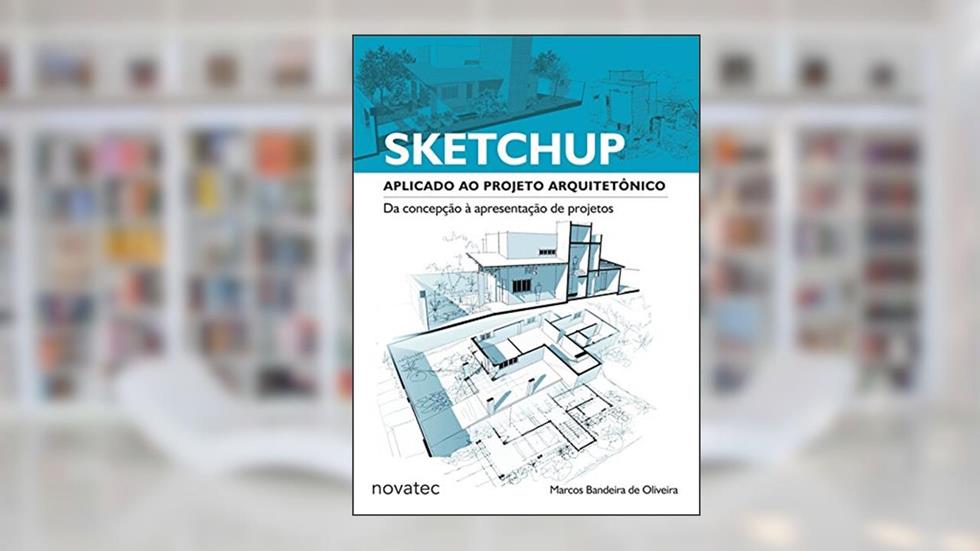 SketchUp Aplicado ao Projeto Arquitetônico: da Concepção à Apresentação de Projetos, do autor Marcos Bandeira de Oliveira