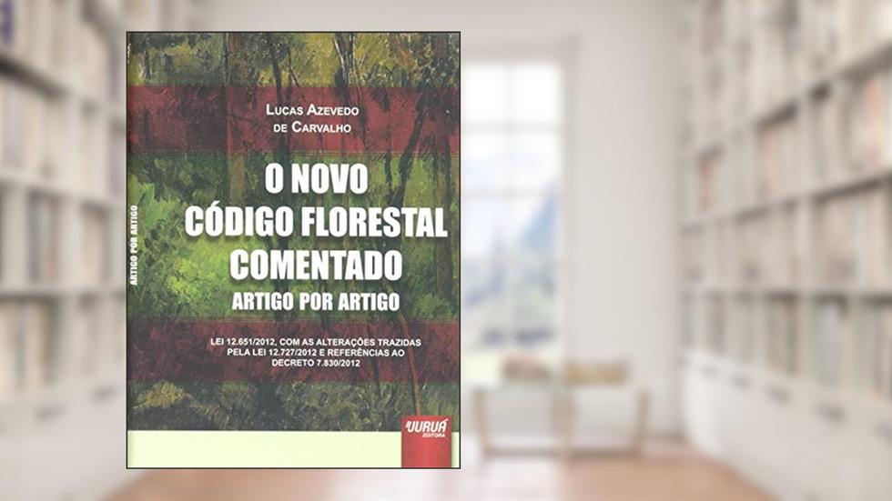 O Novo Código Florestal Comentado Artigo por Artigo. Lei 12.651/2012, com as Alterações Trazidas Pela Lei 12.727/2012, do autor Lucas Azevedo de Carvalho