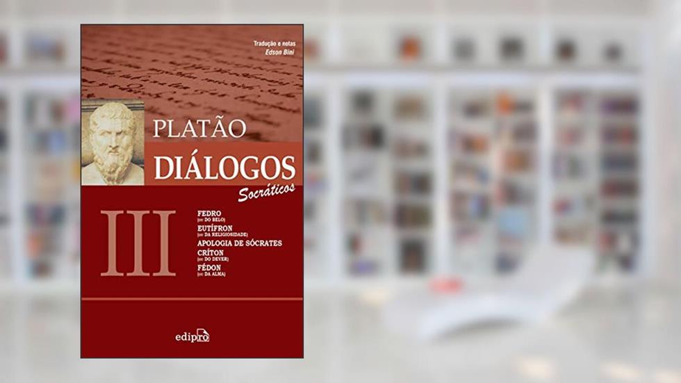 Diálogos III - Fedro (ou Do Belo), Eutífron (ou Da Religiosidade), Apologia de Sócrates, Críton (ou Do Dever), Fédon (ou Da Alma), do autor Platão