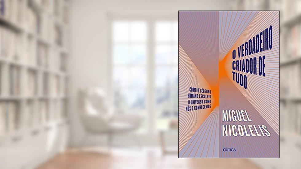 O verdadeiro criador de tudo: Como o cérebro humano esculpiu o universo como nós o conhecemos, do autor Miguel Nicolelis
