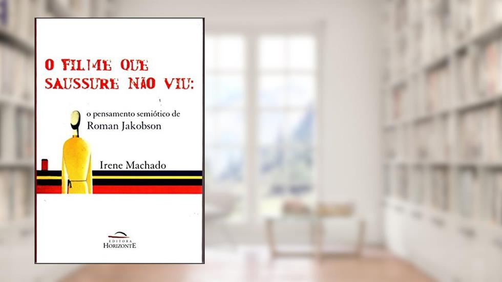 O Filme que Saussure Não viu: o Pensamento Semiótico de Roman Jakobson, do autor Irene Machado