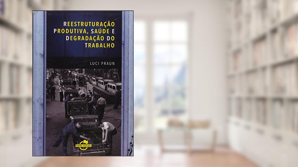 Reestruturação Produtiva, Saúde e Degradação do Trabalho, do autor Luci Praun