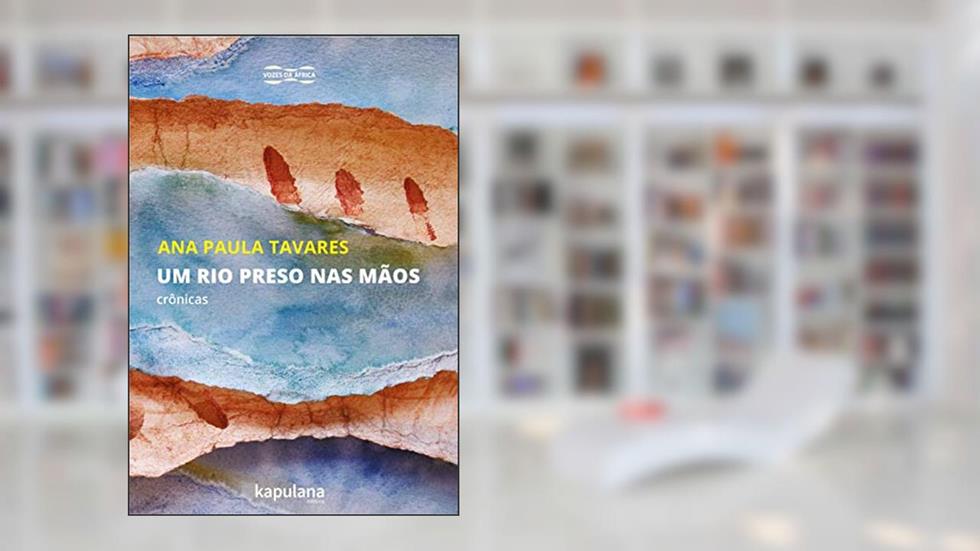 Um rio Preso nas Mãos: Crônicas, do autor Ana Paula Tavares
