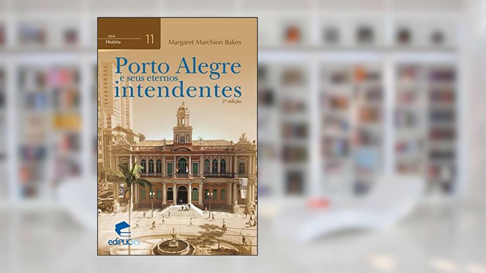 Porto Alegre e Seus Eternos Intendentes (Volume 11), do autor Margaret Marchiori Bakos
