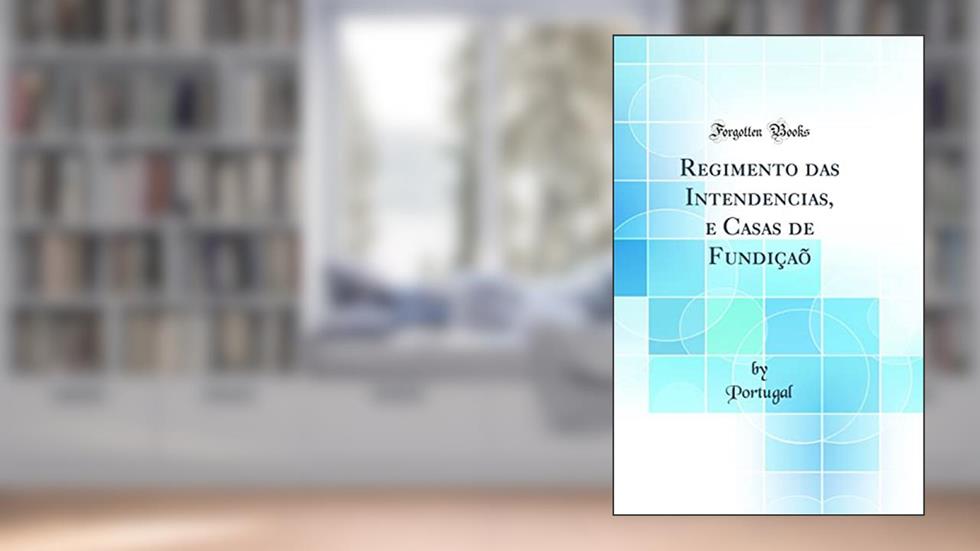 Regimento das Intendencias, e Casas de Fundiçaõ (Classic Reprint), do autor Portugal