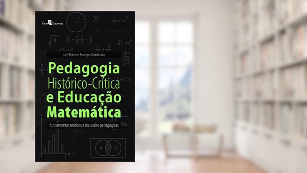 Pedagogia Histórico-crítica e Educação Matemática: Fundamentos Teóricos e Incursões Pedagógicas, do autor José Roberto Boettger Giardinetto