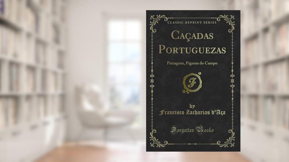 Caçadas Portuguezas: Paizagens, Figuras do Campo (Classic Reprint), do autor Francisco Zacharias d'Aça
