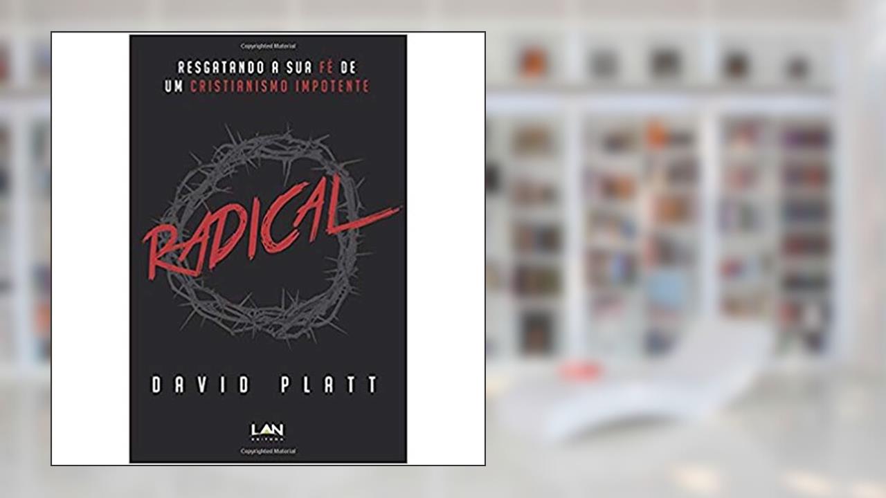 Radical. Resgatando a Sua Fé de Um Cristianismo Impotente: Resgatando a Sua Fe de Um Cristianismo Impotente, do autor David Platt