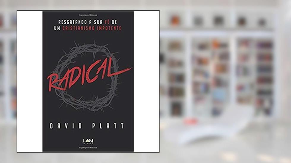 Radical. Resgatando a Sua Fé de Um Cristianismo Impotente: Resgatando a Sua Fe de Um Cristianismo Impotente, do autor David Platt