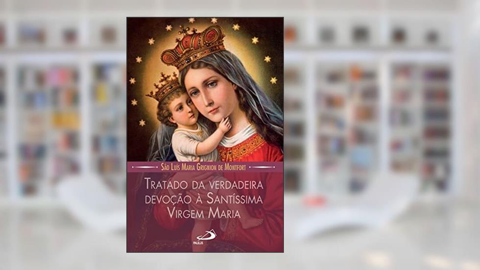 Tratado da Verdadeira Devoção à Santíssima Virgem Maria, do autor São Luís Maria Grignion de Montfort
