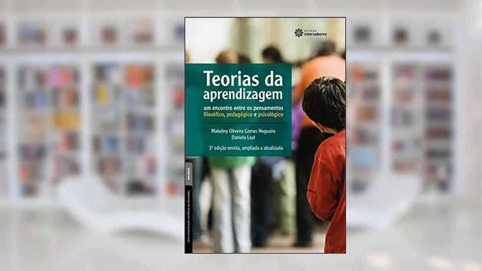 Teorias da aprendizagem:: um encontro entre os pensamentos filosófico, pedagógico e psicológico, do autor Makeliny Oliveira Gomes Nogueira; Daniela Leal