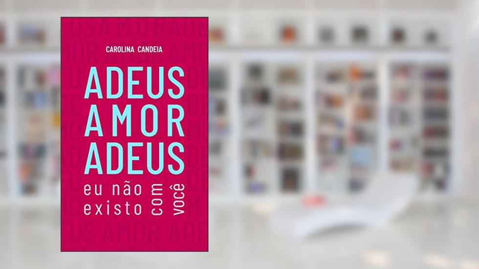 ADEUS AMOR ADEUS: Eu não existo com você, do autor Carolina Candeia