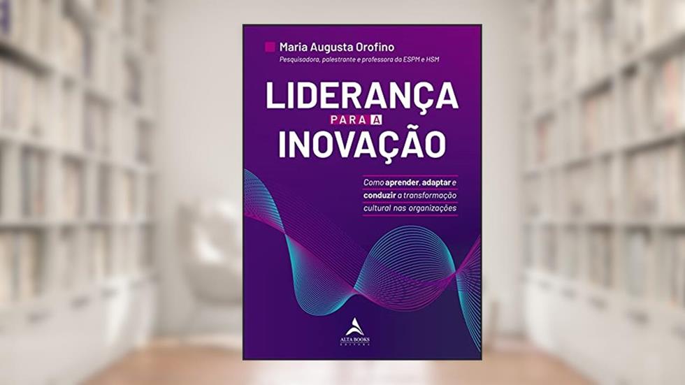 Liderança Para a Inovação: Como Aprender, Adaptar e Conduzir a Transformação Cultural nas Organizações, do autor Maria Augusto Orofino