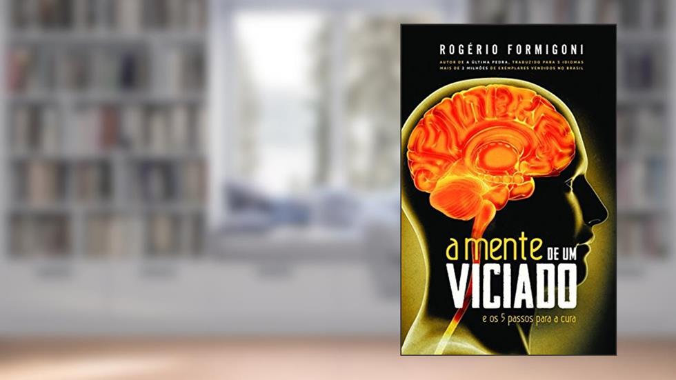 A Mente de um Viciado: e os 5 Passos Para a Cura, do autor Rogério Formigoni