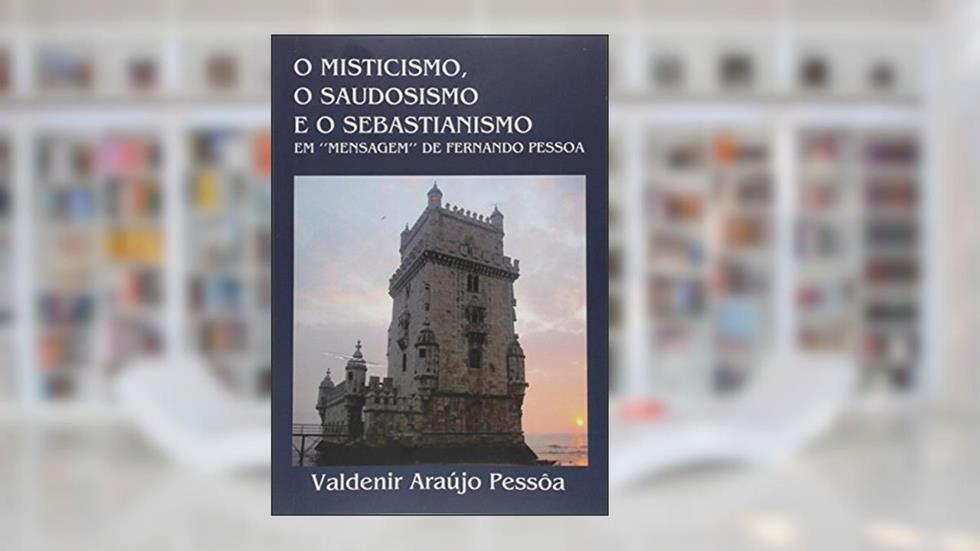 O Misticismo, o Saudosismo e o Sebastianismo em "Mensagem" de Fernando Pessoa, do autor Valdenir Araújo Pessôa