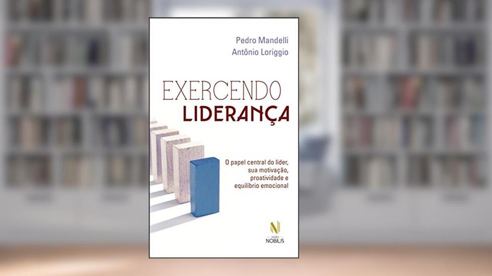 Exercendo liderança: O papel central do líder, sua motivação, proatividade e equilíbrio emocional, do autor Pedro Mandelli; Antônio Loriggio