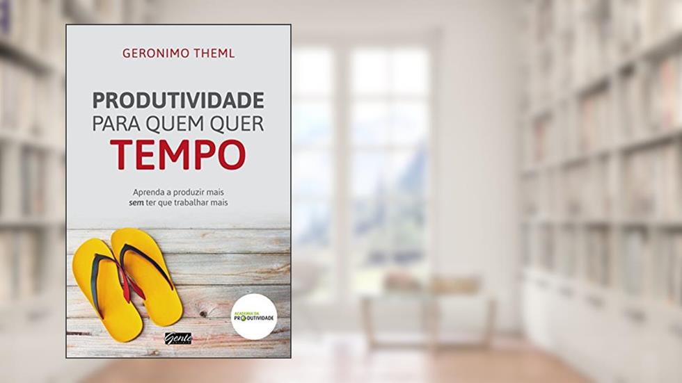 Produtividade para quem quer tempo: Aprenda a produzir mais sem ter que trabalhar mais, do autor Geronimo Theml