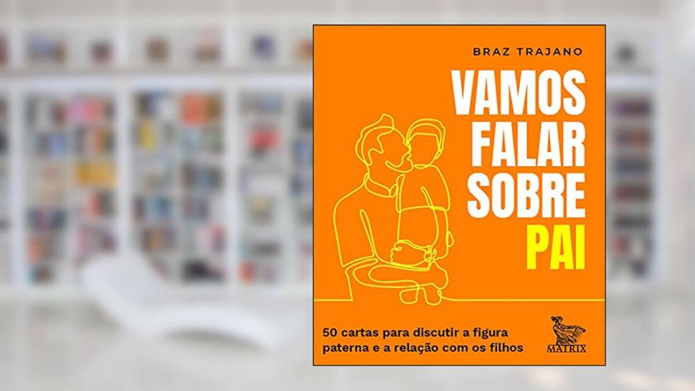 Vamos falar sobre pai: 50 cartas para discutir a figura paterna e a relação com os filhos, do autor Braz Trajano