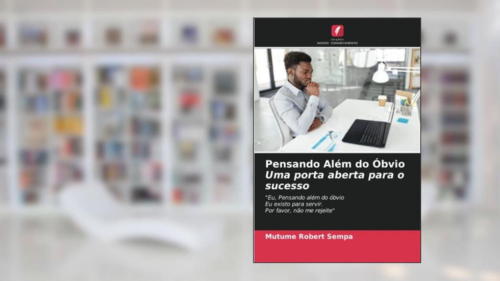 Pensando Além do Óbvio Uma porta aberta para o sucesso: "Eu, Pensando além do óbvioEu existo para servir.Por favor, não me rejeite", do autor Mutume Robert Sempa