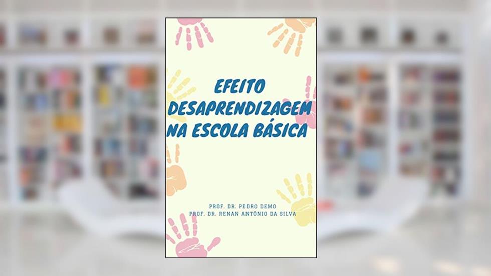 EFEITO "DESAPRENDIZAGEM" NA ESCOLA BÁSICA, do autor Pedro Demo; Renan da Silva