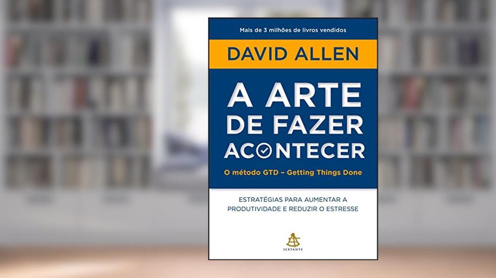 A arte de fazer acontecer: O método GTD - Getting Things Done: Estratégias para aumentar a produtividade e reduzir o estresse, do autor David Allen