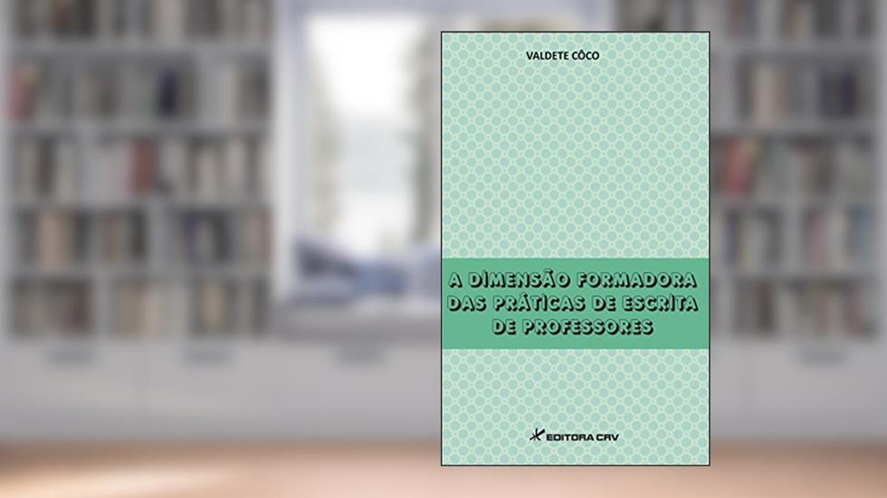 A dimensão formadora das práticas de escrita de professores, do autor Valdete Côco