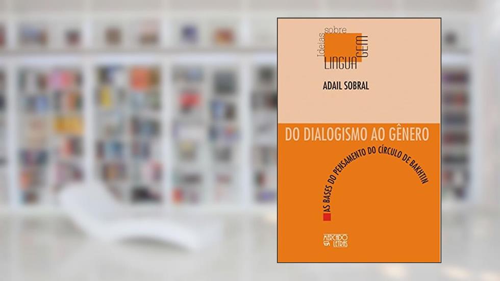 Do Dialogismo ao Gênero: as Bases do Pensamento do Círculo de Bakhtin, do autor Adail Sobral