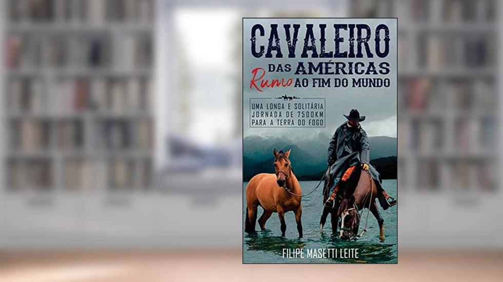 Cavaleiro das Américas rumo ao Fim do Mundo: Uma Longa e Solitária Jornada de 7500 km para a Terra do Fogo (Journey America Trilogy Livro 3), do autor Filipe Masetti Leite