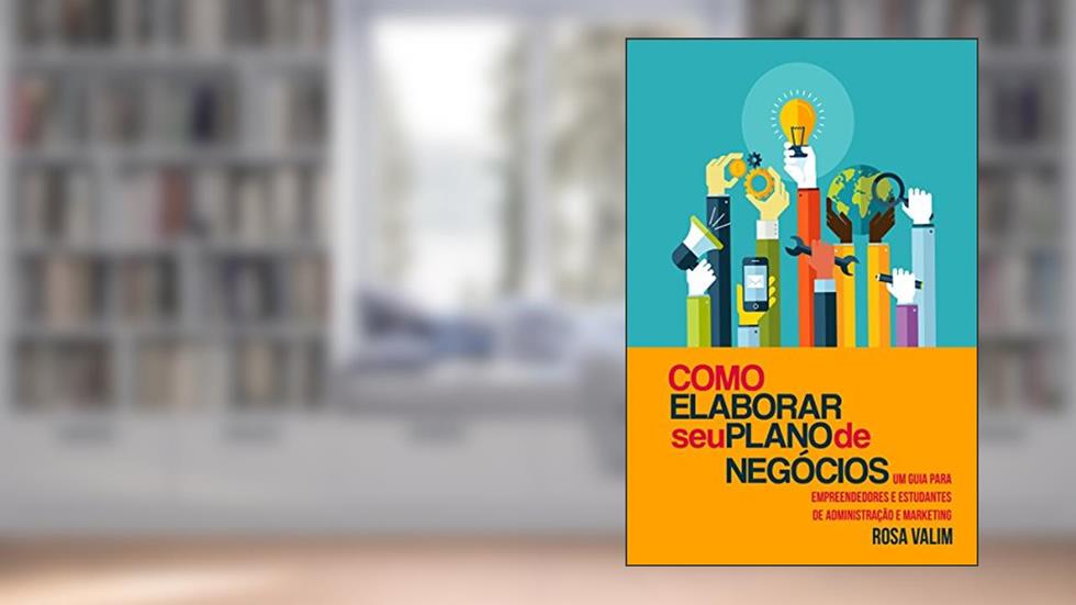 Como elaborar seu plano de negócios: Um guia para empreendedores e estudantes de Administração e Marketing, do autor Rosa Valim