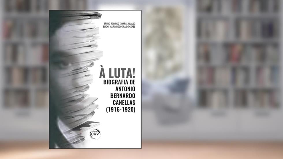 À luta! Biografia de antonio bernardo canellas (19161920), do autor Bruno Rodrigo Tavares Araujo; Elione Maria Nogueira Diógenes