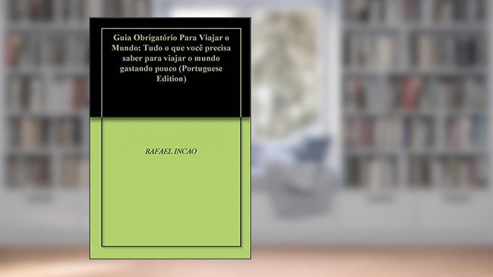 Guia Obrigatório Para Viajar o Mundo: Tudo o que você precisa saber para viajar o mundo gastando pouco, do autor RAFAEL INCAO