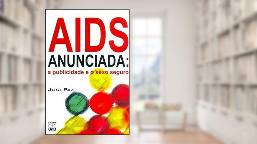 AIDS Anunciada: a Publicidade e o Sexo Seguro, do autor Josi Paz
