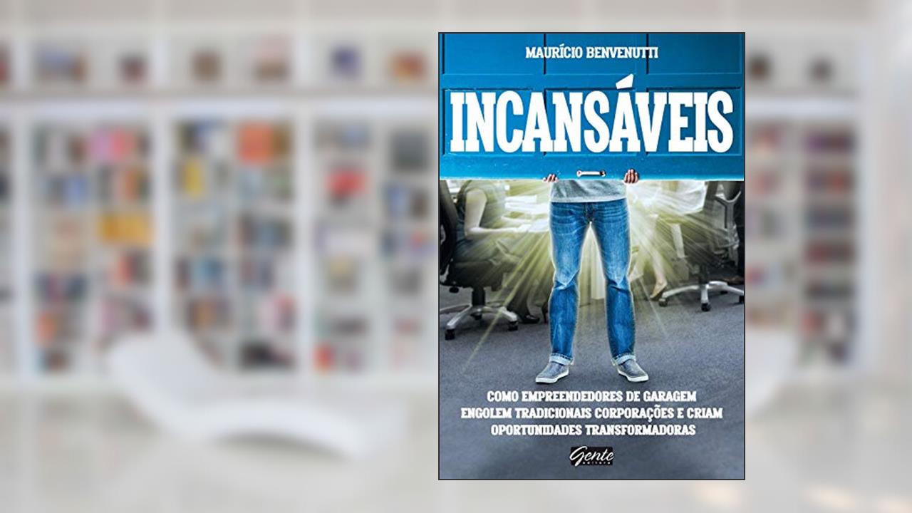 Incansáveis: Como empreendedores de garagem engolem tradicionais corporações e criam oportunidades transformadoras, do autor Maurício Benvenutti