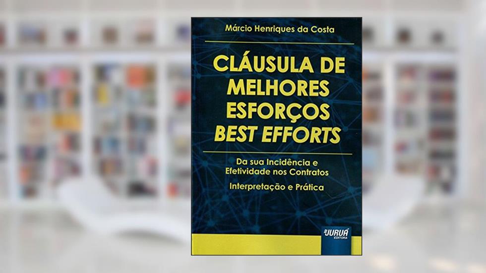 Cláusula de Melhores Esforços - Best Efforts - Da sua Incidência e Efetividade nos Contratos - Interpretação e Prática, do autor Márcio Henriques da Costa