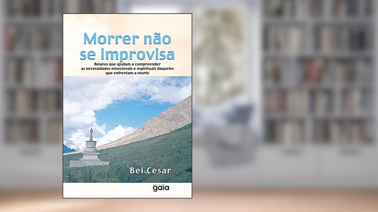 Morrer Não Se Improvisa: Relatos Que Ajudam A Compreender As Necessidades Emocionais E Espirituais daqueles Que Enfrentam A Morte, do autor Bel Cesar