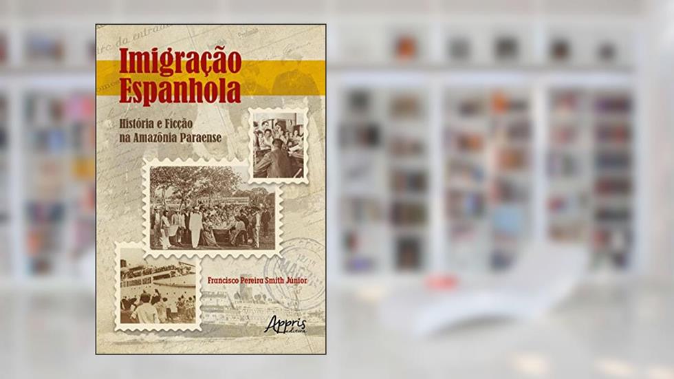 Imigração Espanhola: História e Ficção na Amazônia Paraense, do autor Francisco Pereira Smith Júnior
