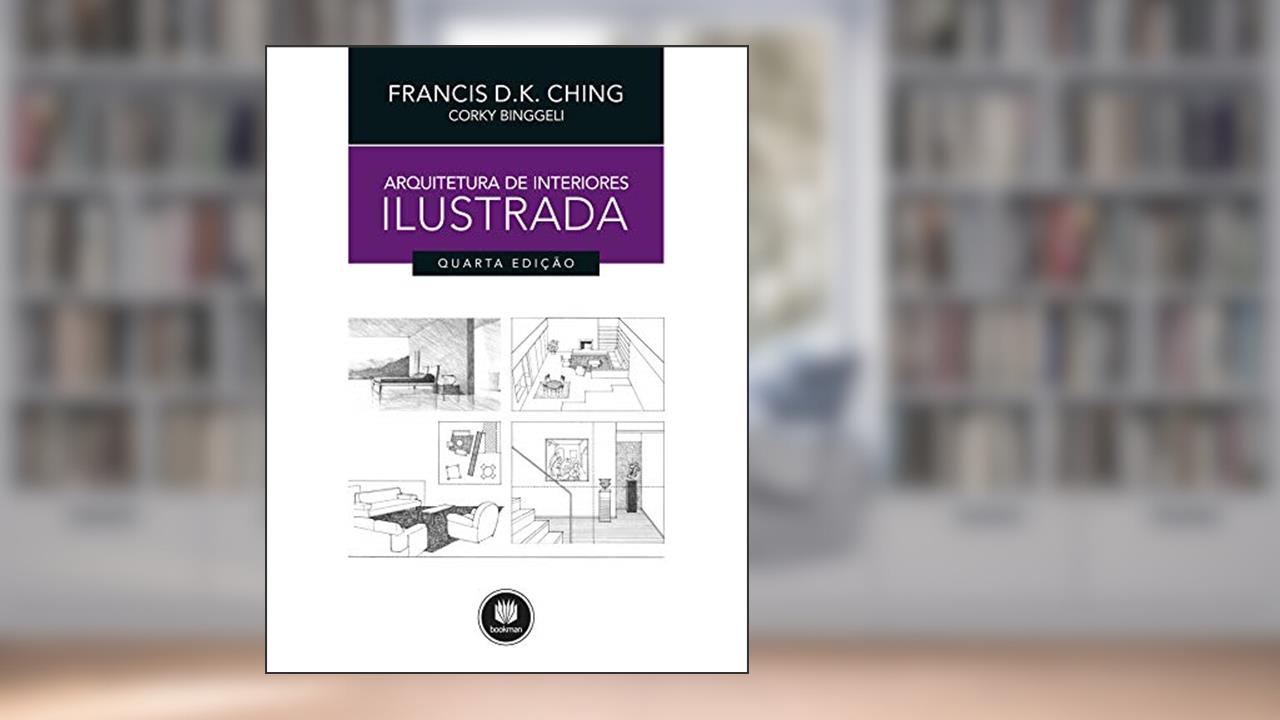 Arquitetura de Interiores Ilustrada, do autor Francis D. K. Ching; Corky Binggeli