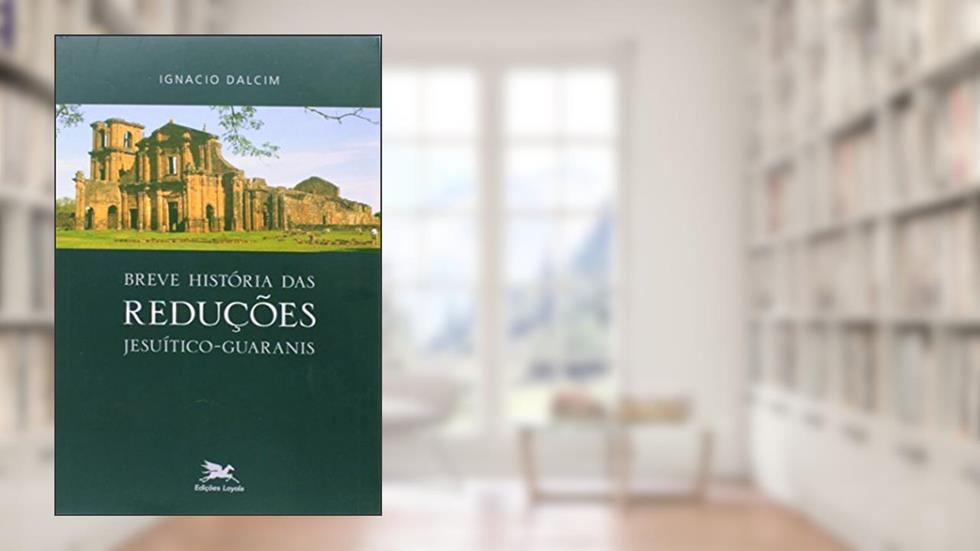 Breve história das reduções jesuítico-guaranis, do autor Ignacio Dalcim