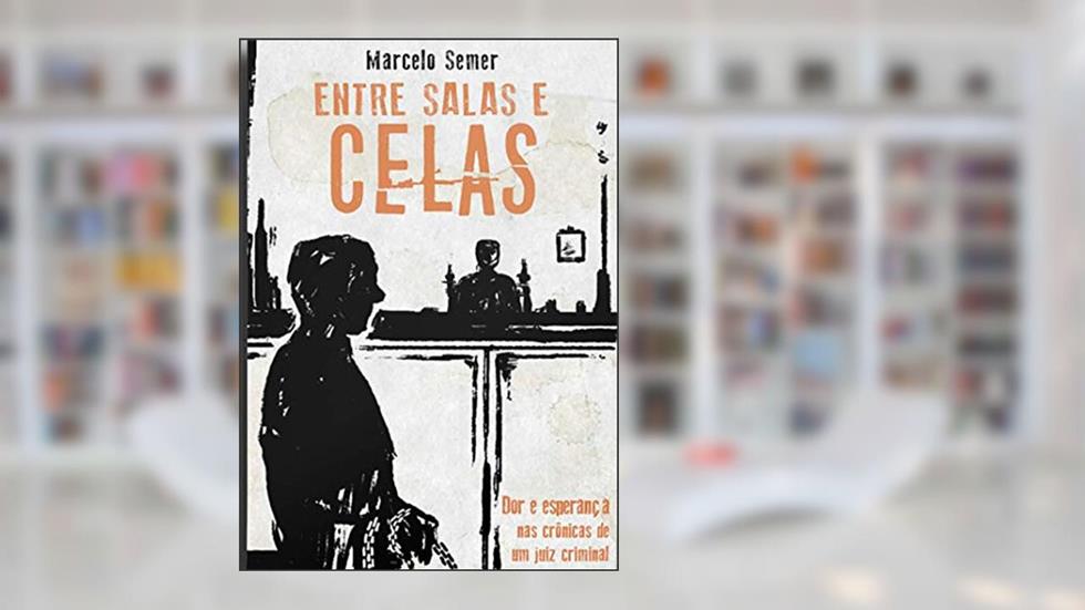 Entre Salas e Celas: a dor e Esperaça nas Crônicas de um Juiz Criminal, do autor Marcelo Semer