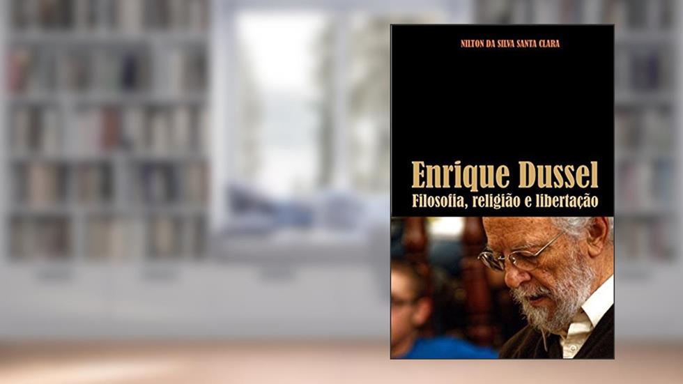 Enrique Dussel. Filosofia, Teologia e Libertação, do autor Nilton da Silva Santa Clara