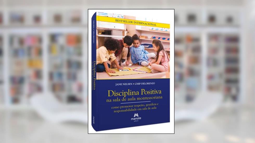 Disciplina Positiva na sala de aula montessoriana: Como promover respeito, gentileza e responsabilidade em sala de aula, do autor Jane Nelsen; Chip DeLorenzo