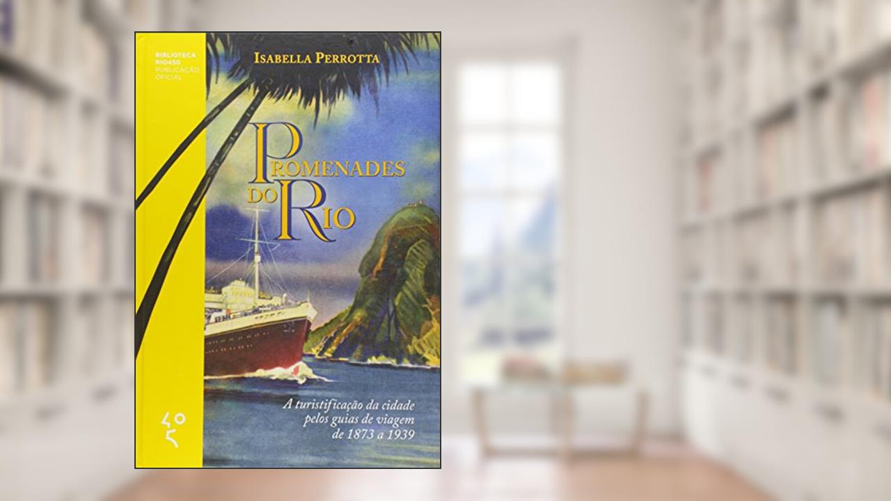 Promenades do Rio a Turistificação da Cidade Pelos Guias de Viagem de 1873 a 1939, do autor Isabella Perrotta