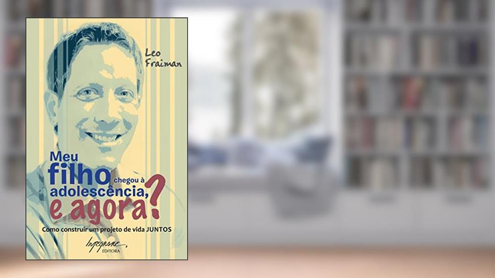 Meu Filho Chegou à Adolescência, e Agora?: Como Construir um Projeto de Vida Juntos, do autor Leo Fraiman