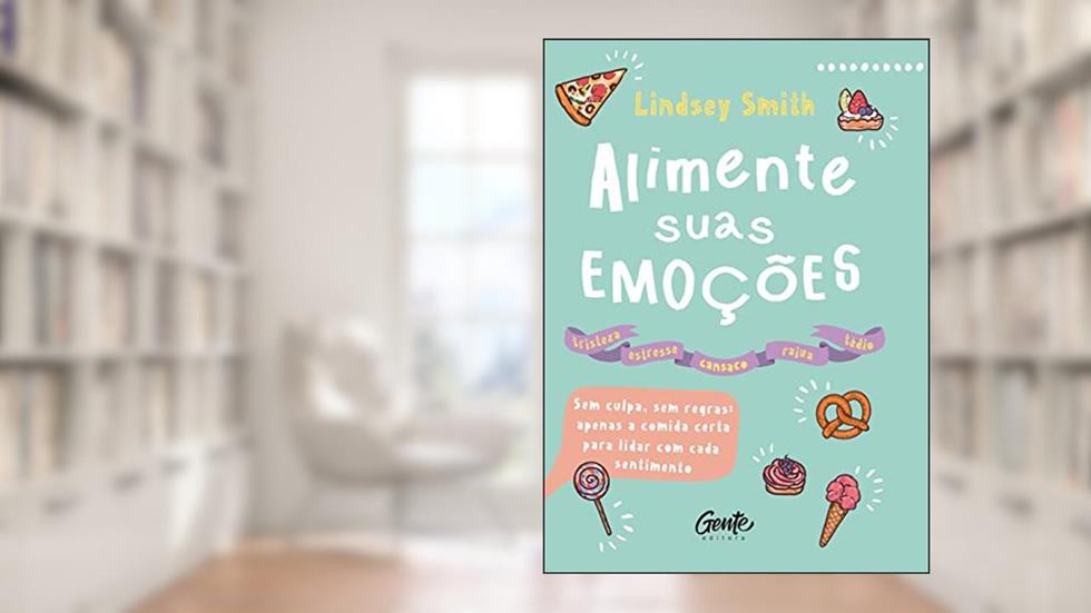 ALIMENTE SUAS EMOÇÕES: Sem culpa, sem regras: apenas a comida certa para lidar com cada sentimento, do autor Smith Smith