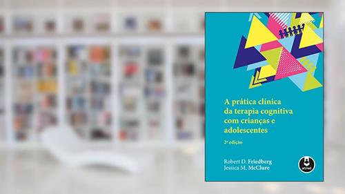 Capa de A Prática Clínica da Terapia Cognitiva com Crianças e Adolescentes, do autor Robert D. Friedberg; Jessica M. McClure