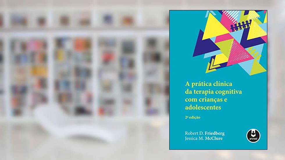 A Prática Clínica da Terapia Cognitiva com Crianças e Adolescentes, do autor Robert D. Friedberg; Jessica M. McClure