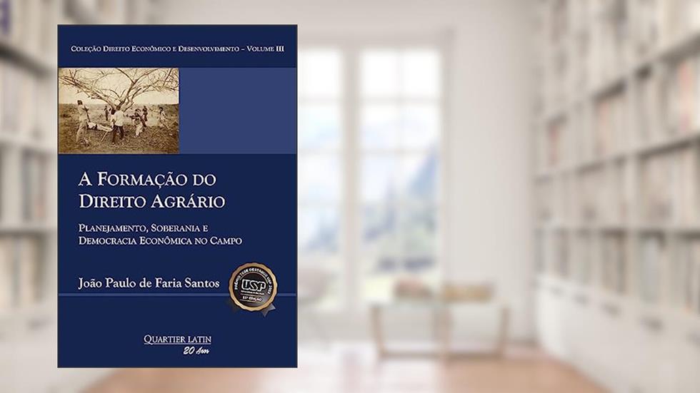 A Formação do Direito Agrário: Planejamento, Soberania e Democracia Econômica no Campo, do autor João Paulo de Faria Santos
