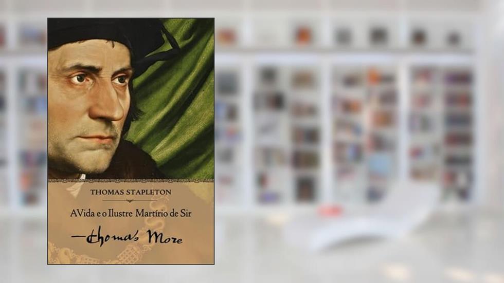 A Vida e o Ilustre Martírio de Sir Thomas More, do autor Thomas Stapleton