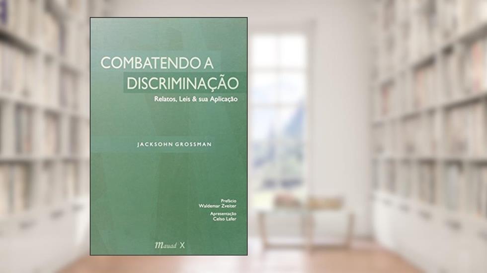 Combatendo a Discriminação: Relatos, Leis & sua Aplicação, do autor Jacksohn Grossmann