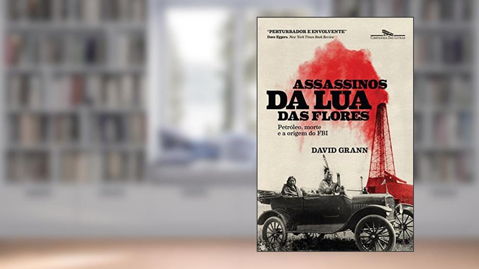 Assassinos da Lua das Flores: Petróleo, morte e a origem do FBI, do autor David Grann